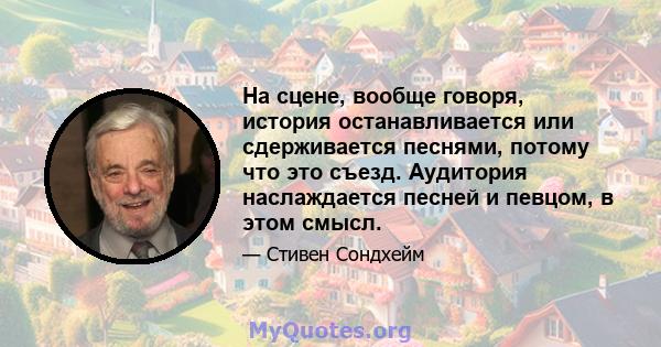 На сцене, вообще говоря, история останавливается или сдерживается песнями, потому что это съезд. Аудитория наслаждается песней и певцом, в этом смысл.