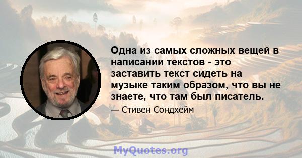 Одна из самых сложных вещей в написании текстов - это заставить текст сидеть на музыке таким образом, что вы не знаете, что там был писатель.