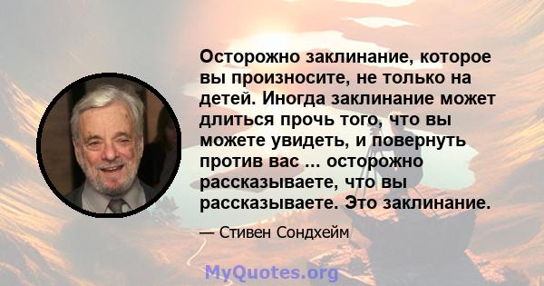 Осторожно заклинание, которое вы произносите, не только на детей. Иногда заклинание может длиться прочь того, что вы можете увидеть, и повернуть против вас ... осторожно рассказываете, что вы рассказываете. Это