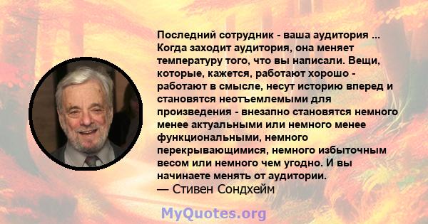 Последний сотрудник - ваша аудитория ... Когда заходит аудитория, она меняет температуру того, что вы написали. Вещи, которые, кажется, работают хорошо - работают в смысле, несут историю вперед и становятся