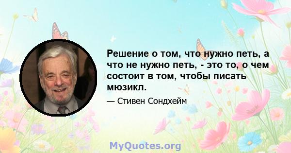 Решение о том, что нужно петь, а что не нужно петь, - это то, о чем состоит в том, чтобы писать мюзикл.