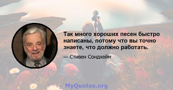 Так много хороших песен быстро написаны, потому что вы точно знаете, что должно работать.