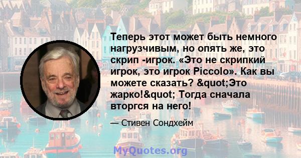 Теперь этот может быть немного нагрузчивым, но опять же, это скрип -игрок. «Это не скрипкий игрок, это игрок Piccolo». Как вы можете сказать? "Это жарко!" Тогда сначала вторгся на него!