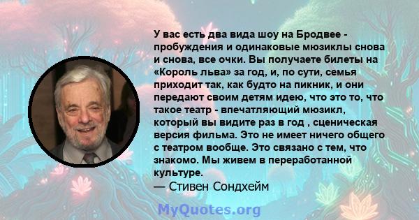 У вас есть два вида шоу на Бродвее - пробуждения и одинаковые мюзиклы снова и снова, все очки. Вы получаете билеты на «Король льва» за год, и, по сути, семья приходит так, как будто на пикник, и они передают своим детям 