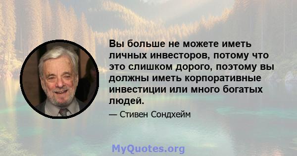 Вы больше не можете иметь личных инвесторов, потому что это слишком дорого, поэтому вы должны иметь корпоративные инвестиции или много богатых людей.