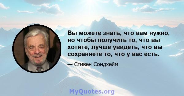 Вы можете знать, что вам нужно, но чтобы получить то, что вы хотите, лучше увидеть, что вы сохраняете то, что у вас есть.