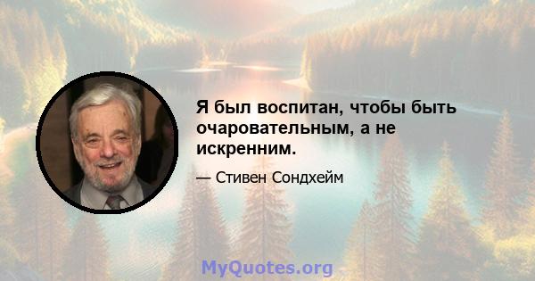 Я был воспитан, чтобы быть очаровательным, а не искренним.