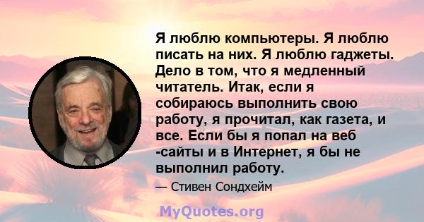 Я люблю компьютеры. Я люблю писать на них. Я люблю гаджеты. Дело в том, что я медленный читатель. Итак, если я собираюсь выполнить свою работу, я прочитал, как газета, и все. Если бы я попал на веб -сайты и в Интернет,