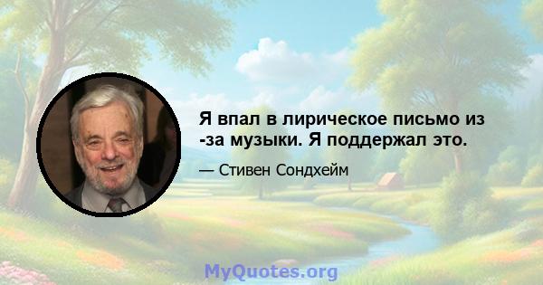 Я впал в лирическое письмо из -за музыки. Я поддержал это.