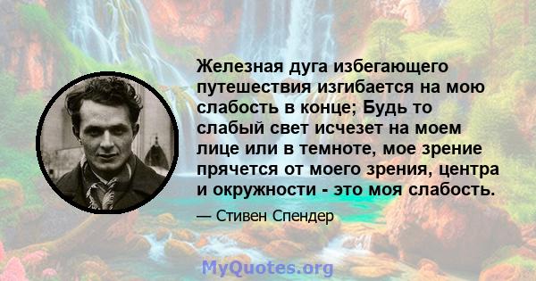 Железная дуга избегающего путешествия изгибается на мою слабость в конце; Будь то слабый свет исчезет на моем лице или в темноте, мое зрение прячется от моего зрения, центра и окружности - это моя слабость.