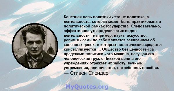 Конечная цель политики - это не политика, а деятельность, которая может быть практикована в политической рамках государства. Следовательно, эффективное утверждение этих видов деятельности - например, наука, искусство,