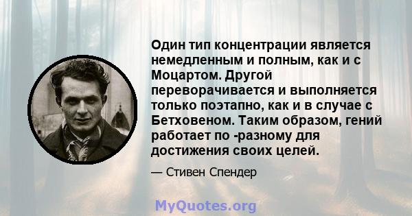 Один тип концентрации является немедленным и полным, как и с Моцартом. Другой переворачивается и выполняется только поэтапно, как и в случае с Бетховеном. Таким образом, гений работает по -разному для достижения своих