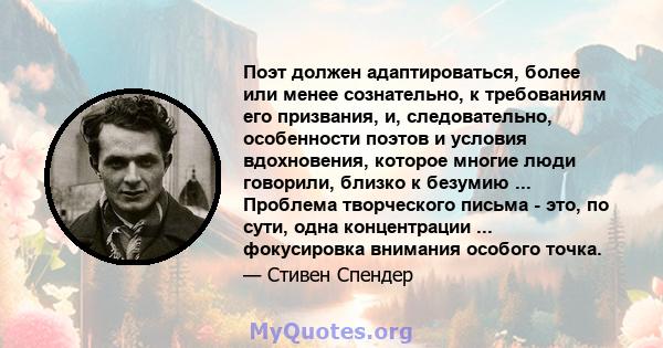 Поэт должен адаптироваться, более или менее сознательно, к требованиям его призвания, и, следовательно, особенности поэтов и условия вдохновения, которое многие люди говорили, близко к безумию ... Проблема творческого