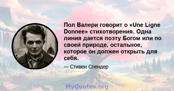 Пол Валери говорит о «Une Ligne Donnee» стихотворения. Одна линия дается поэту Богом или по своей природе, остальное, которое он должен открыть для себя.