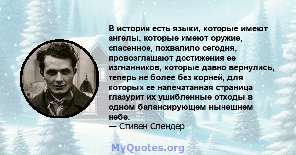 В истории есть языки, которые имеют ангелы, которые имеют оружие, спасенное, похвалило сегодня, провозглашают достижения ее изгнанников, которые давно вернулись, теперь не более без корней, для которых ее напечатанная