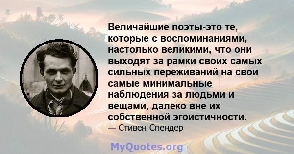 Величайшие поэты-это те, которые с воспоминаниями, настолько великими, что они выходят за рамки своих самых сильных переживаний на свои самые минимальные наблюдения за людьми и вещами, далеко вне их собственной