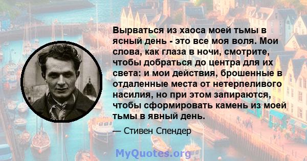 Вырваться из хаоса моей тьмы в ясный день - это все моя воля. Мои слова, как глаза в ночи, смотрите, чтобы добраться до центра для их света: и мои действия, брошенные в отдаленные места от нетерпеливого насилия, но при