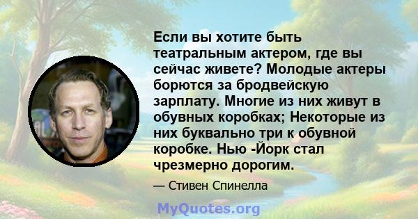 Если вы хотите быть театральным актером, где вы сейчас живете? Молодые актеры борются за бродвейскую зарплату. Многие из них живут в обувных коробках; Некоторые из них буквально три к обувной коробке. Нью -Йорк стал