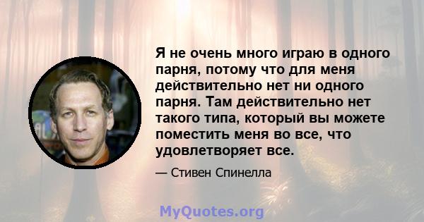 Я не очень много играю в одного парня, потому что для меня действительно нет ни одного парня. Там действительно нет такого типа, который вы можете поместить меня во все, что удовлетворяет все.