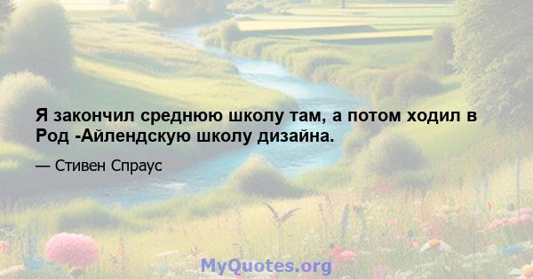 Я закончил среднюю школу там, а потом ходил в Род -Айлендскую школу дизайна.