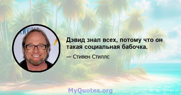 Дэвид знал всех, потому что он такая социальная бабочка.