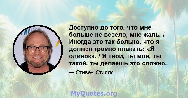 Доступно до того, что мне больше не весело, мне жаль. / Иногда это так больно, что я должен громко плакать: «Я одинок». / Я твой, ты мой, ты такой, ты делаешь это сложно.