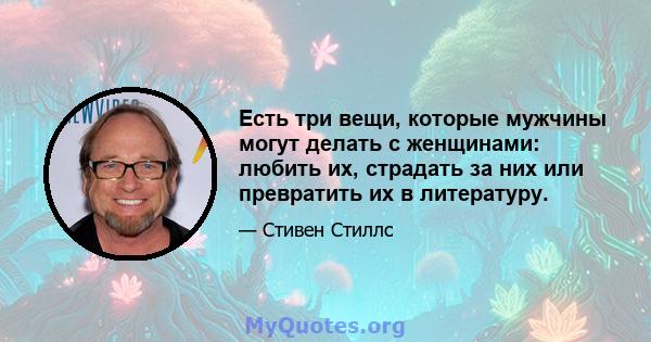 Есть три вещи, которые мужчины могут делать с женщинами: любить их, страдать за них или превратить их в литературу.