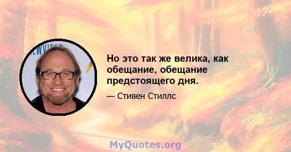 Но это так же велика, как обещание, обещание предстоящего дня.