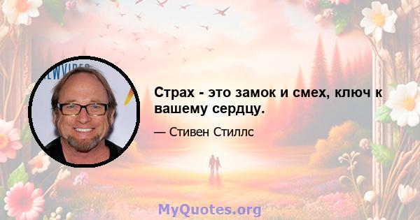 Страх - это замок и смех, ключ к вашему сердцу.