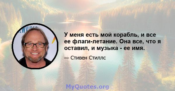 У меня есть мой корабль, и все ее флаги-летание. Она все, что я оставил, и музыка - ее имя.