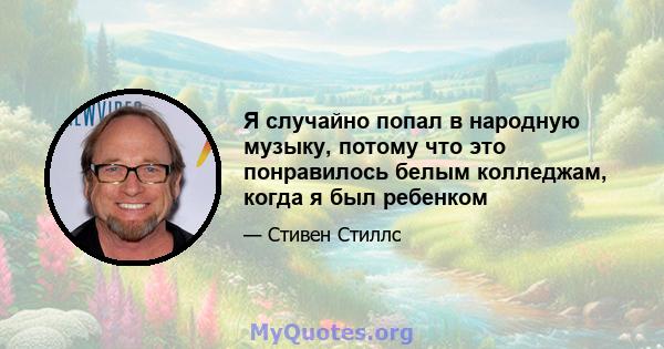 Я случайно попал в народную музыку, потому что это понравилось белым колледжам, когда я был ребенком