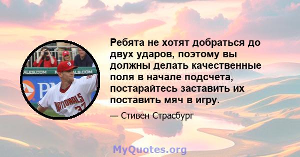 Ребята не хотят добраться до двух ударов, поэтому вы должны делать качественные поля в начале подсчета, постарайтесь заставить их поставить мяч в игру.