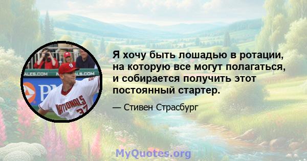 Я хочу быть лошадью в ротации, на которую все могут полагаться, и собирается получить этот постоянный стартер.