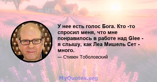 У нее есть голос Бога. Кто -то спросил меня, что мне понравилось в работе над Glee - я слышу, как Леа Мишель Сет - много.