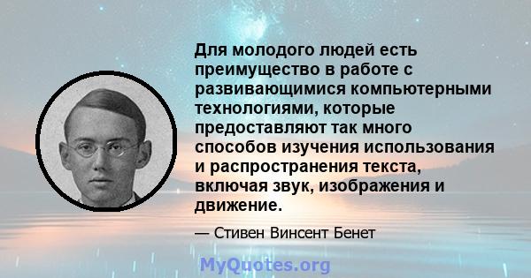 Для молодого людей есть преимущество в работе с развивающимися компьютерными технологиями, которые предоставляют так много способов изучения использования и распространения текста, включая звук, изображения и движение.