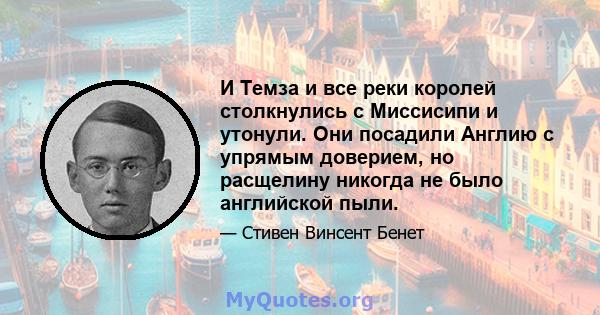 И Темза и все реки королей столкнулись с Миссисипи и утонули. Они посадили Англию с упрямым доверием, но расщелину никогда не было английской пыли.