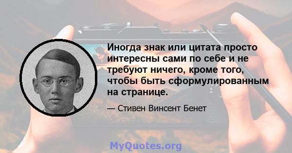 Иногда знак или цитата просто интересны сами по себе и не требуют ничего, кроме того, чтобы быть сформулированным на странице.