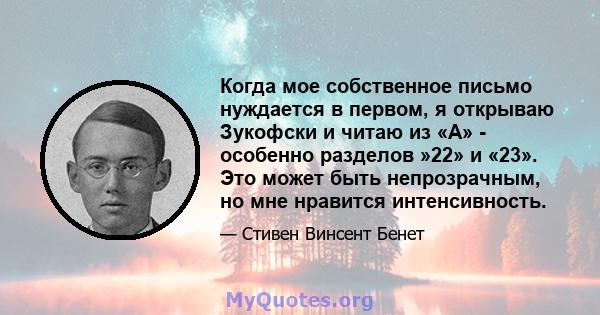 Когда мое собственное письмо нуждается в первом, я открываю Зукофски и читаю из «А» - особенно разделов »22» и «23». Это может быть непрозрачным, но мне нравится интенсивность.