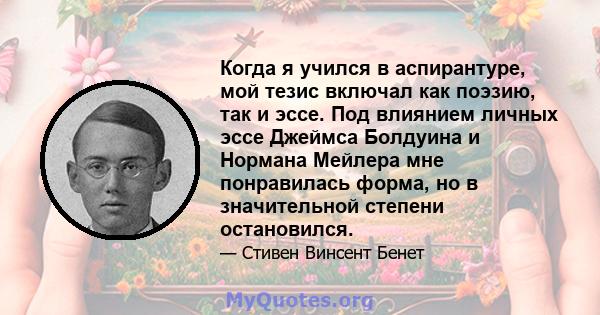 Когда я учился в аспирантуре, мой тезис включал как поэзию, так и эссе. Под влиянием личных эссе Джеймса Болдуина и Нормана Мейлера мне понравилась форма, но в значительной степени остановился.