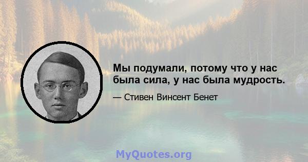 Мы подумали, потому что у нас была сила, у нас была мудрость.