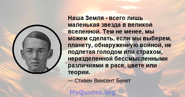 Наша Земля - ​​всего лишь маленькая звезда в великой вселенной. Тем не менее, мы можем сделать, если мы выберем, планету, обнаруженную войной, не подлетая голодом или страхом, неразделенной бессмысленными различиями в