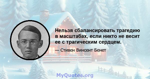 Нельзя сбалансировать трагедию в масштабах, если никто не весит ее с трагическим сердцем.