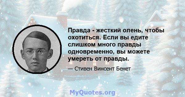 Правда - жесткий олень, чтобы охотиться. Если вы едите слишком много правды одновременно, вы можете умереть от правды.