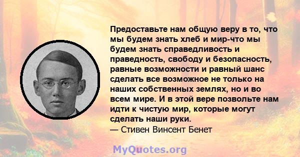 Предоставьте нам общую веру в то, что мы будем знать хлеб и мир-что мы будем знать справедливость и праведность, свободу и безопасность, равные возможности и равный шанс сделать все возможное не только на наших