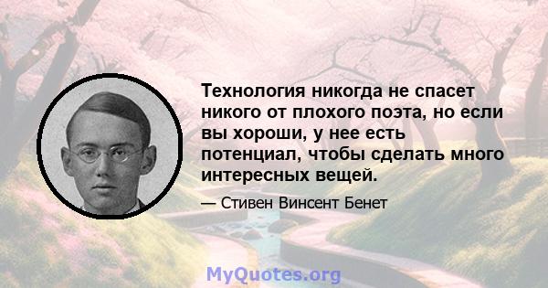 Технология никогда не спасет никого от плохого поэта, но если вы хороши, у нее есть потенциал, чтобы сделать много интересных вещей.