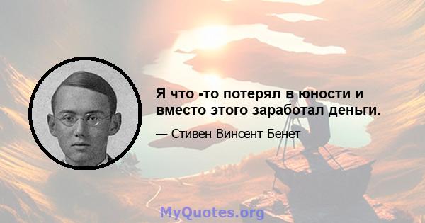 Я что -то потерял в юности и вместо этого заработал деньги.