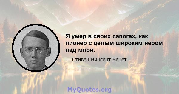 Я умер в своих сапогах, как пионер с целым широким небом над мной.