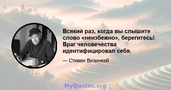 Всякий раз, когда вы слышите слово «неизбежно», берегитесь! Враг человечества идентифицировал себя.