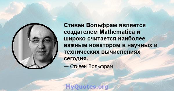 Стивен Вольфрам является создателем Mathematica и широко считается наиболее важным новатором в научных и технических вычислениях сегодня.