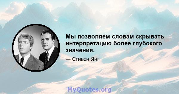 Мы позволяем словам скрывать интерпретацию более глубокого значения.